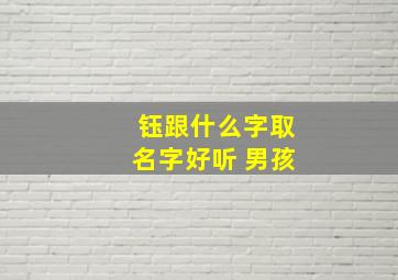 钰跟什么字取名字好听 男孩